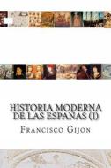 Historia Moderna de Las Espanas (I) di Francisco Gijon edito da Createspace