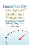 Control Your Day: A New Approach to Email and Time Management Using Microsoft(r) Outlook and the Concepts of Getting Things Done(r) di Jim McCullen edito da Createspace