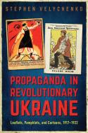 Propaganda in Revolutionary Ukraine: Leaflets, Pamphlets, and Cartoons, 1917-1922 di Stephen Velychenko edito da UNIV OF TORONTO PR