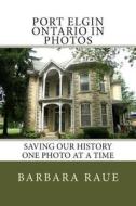 Port Elgin Ontario in Photos: Saving Our History One Photo at a Time di Mrs Barbara Raue edito da Createspace
