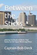 Between the Sticks: Piloting Riverboats in the St. Paul Harbor on the Upper Mississippi River di Captain Bob Deck edito da Createspace