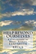 Help Beyond Ourselves: A Collection of Short Stories di Elizabeth Bruce edito da Createspace