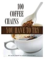100 Coffee Chains You Have to Try di Vadim Kravetsky, Alex Trost edito da Createspace