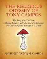 The Religious Odyssey of Tony Campos: The Story of a Ten-Year Religious Odyssey with the Sacred Mushroom (a God-Manifested Entity) as a Guide di Anthony M. Campos edito da Createspace