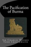The Pacification of Burma di Sir Charles Haukes Todd Crosthwaite edito da Createspace