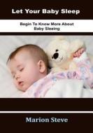 Let Your Baby Sleep: Begin to Know More about Baby Sleeping di Marion Steve edito da Createspace