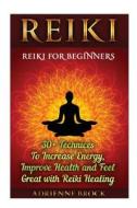 Reiki: Reiki for Beginners: 30+ Technices to Increase Energy, Improve Health and Feel Great with Reiki Healing: (Healing, Rei di Adrienne Brock edito da Createspace