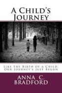 A Child's Journey: Like the Birth of a Child, Our Journey's Just Begun di Anna C. Bradford edito da Createspace