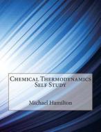 Chemical Thermodynamics Self Study di Michael a. Hamilton edito da Createspace