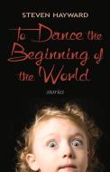 To Dance the Beginning of the World di Steven Hayward edito da Exile Editions