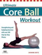Ultimate Core Ball Workout: Strengthening and Sculpting Exercises with Over 200 Step-By-Step Photos di Jeanine Detz edito da ULYSSES PR