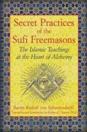 Secret Practices of the Sufi Freemasons: The Islamic Teachings at the Heart of Alchemy di Baron Rudolf Von Sebottendorff edito da INNER TRADITIONS