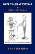 Overheard at the Bar at Spit Toon's Saloon di Eric Kobb Miller edito da WINGSPAN PR