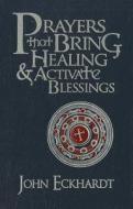 Prayers That Bring Healing and Activate Blessings di John Eckhardt edito da CREATION HOUSE