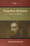 Unspoken Sermons, Series I, II, and III di George Macdonald edito da Bibliotech Press