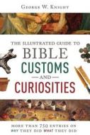 The Illustrated Guide to Bible Customs and Curiosities: More Than 750 Entries on Why They Did What They Did di George W. Knight edito da Barbour Publishing