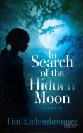 In Search of the Hidden Moon di Tim Eichenbrenner edito da Morgan James Publishing