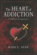 The Heart of Addiction: A Biblical Perspective di Mark E. Shaw edito da FOCUS PUB INC