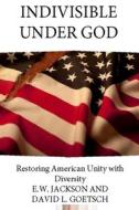 Indivisible Under God: Restoring American Unity with Diversity di E. W. Jackson Sr, David Goetsch edito da FIDELIS PUB