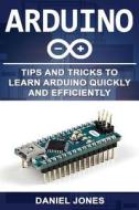 Arduino: Tips and Tricks to Learn Arduino Quickly and Efficiently di Mr Daniel Jones edito da Createspace Independent Publishing Platform