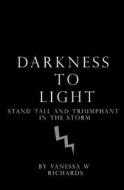 Darkness to Light: Stand Tall and Triumphant in the Storm di Vanessa W. Richards Bsc edito da Createspace Independent Publishing Platform