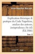 Explication Du Code Napolï¿½on, Analyse Critique Des Auteurs Et de la Jurisprudence. Tome 12 di Marcade-V-N edito da Hachette Livre - Bnf