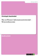 Was ist Wissen? Informationswirtschaft - Wissensökonomie di Christoph Staufenbiel edito da GRIN Publishing