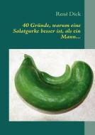 40 Gründe, warum eine Salatgurke besser ist, als ein Mann... di René Dick edito da Books on Demand