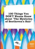 100 Things You Don't Wanna Know about the Mysteries of Beethoven's Hair di Leo Harfoot edito da LIGHTNING SOURCE INC