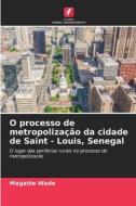 O processo de metropolização da cidade de Saint - Louis, Senegal di Magatte Wade edito da Edições Nosso Conhecimento