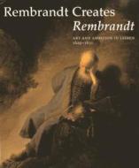Rembrandt Creates Rembrandt: Art and Ambition in Leiden, 1629-1631 di Westermann, Wheelock edito da W Books