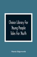 Choice Library For Young People di Maria Edgeworth edito da Alpha Editions