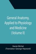 General Anatomy, Applied to Physiology and Medicine (Volume II) di Xavier Bichat edito da Alpha Editions