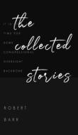 The Collected Stories of Robert Barr di Robert Barr edito da JollyJoy Books