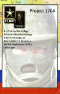 Project 1704: A U.S. Army War College Analysis of Russian Strategy in Eastern Europe, an Appropriate U.S. Response, and  edito da DEPARTMENT OF THE ARMY
