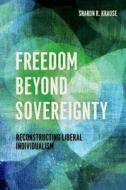 Freedom Beyond Sovereignty - Reconstructing Liberal Individualism di Sharon R. Krause edito da University of Chicago Press
