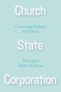 Church State Corporation di Winnifred Fallers Sullivan edito da The University Of Chicago Press