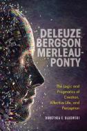 Deleuze, Bergson, Merleau-Ponty: The Logic and Pragmatics of Creation, Affective Life, and Perception di Dorothea E. Olkowski edito da INDIANA UNIV PR