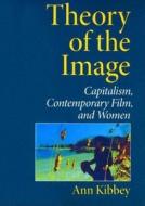 Theory of the Image: Capitalism, Contemporary Film, and Women di Ann Kibbey edito da Indiana University Press