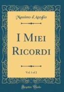 I Miei Ricordi, Vol. 1 of 2 (Classic Reprint) di Massimo Dazeglio edito da Forgotten Books