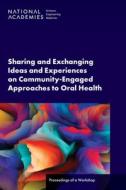 Sharing and Exchanging Ideas and Experiences on Community-Engaged Approaches to Oral Health: Proceedings of a Workshop di National Academies Of Sciences Engineeri, Health And Medicine Division, Board On Global Health edito da NATL ACADEMY PR