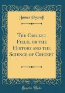 The Cricket Field, or the History and the Science of Cricket (Classic Reprint) di James Pycroft edito da Forgotten Books
