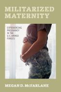Militarized Maternity di Megan D. McFarlane edito da University Of California Press