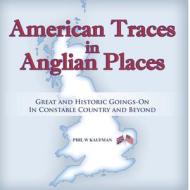 American Traces in Anglian Places di Phil W Kaufman edito da Lulu.com