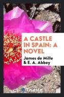 A Castle in Spain di James De Mille, E. A. Abbey edito da Trieste Publishing