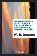 The Snow-Drop: A Birthday Story for Jessie Percy Butler Duncan, February 9th, 1865 di W. B. Duncan edito da LIGHTNING SOURCE INC