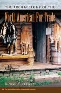 The Archaeology of the North American Fur Trade di Michael S. Nassaney edito da UNIV PR OF FLORIDA