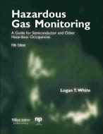 Hazardous Gas Monitoring, Fifth Edition: A Guide for Semiconductor and Other Hazardous Occupancies di Logan T. White edito da NOYES PUBN