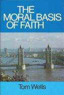 Moral Basis of Faith di Tom Wells edito da BANNER OF TRUTH
