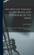 On Obscure Diseases of the Brain, and Disorders of the Mind: Their Incipient Symptons, Pathology, Diagnosis, Treatment and Prophylaxis di Forbes Winslow edito da LEGARE STREET PR